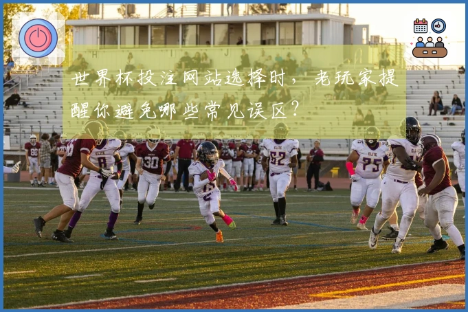 世界杯投注网站选择时，老玩家提醒你避免哪些常见误区？