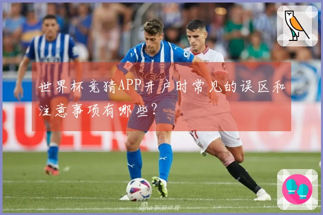 世界杯竞猜APP开户时常见的误区和注意事项有哪些？