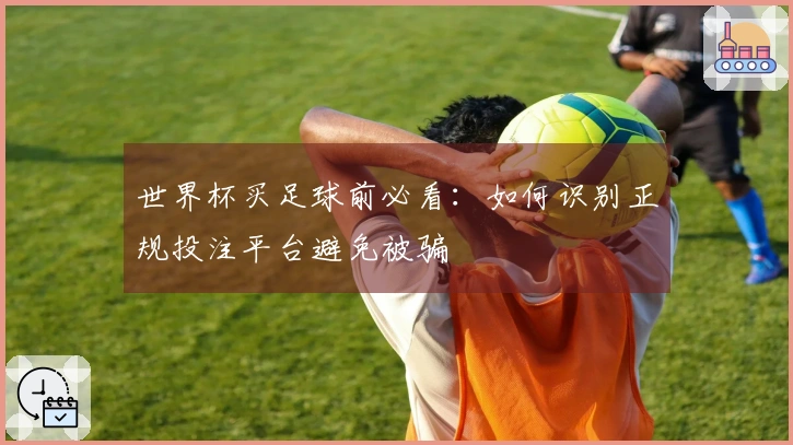 世界杯买足球前必看：如何识别正规投注平台避免被骗